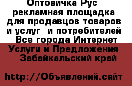 Оптовичка.Рус: рекламная площадка для продавцов товаров и услуг, и потребителей! - Все города Интернет » Услуги и Предложения   . Забайкальский край
